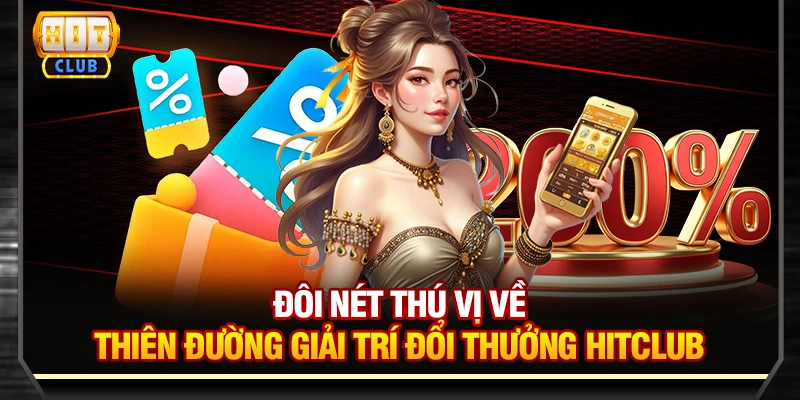 Đôi nét thú vị về thiên đường giải trí đổi thưởng Hitclub