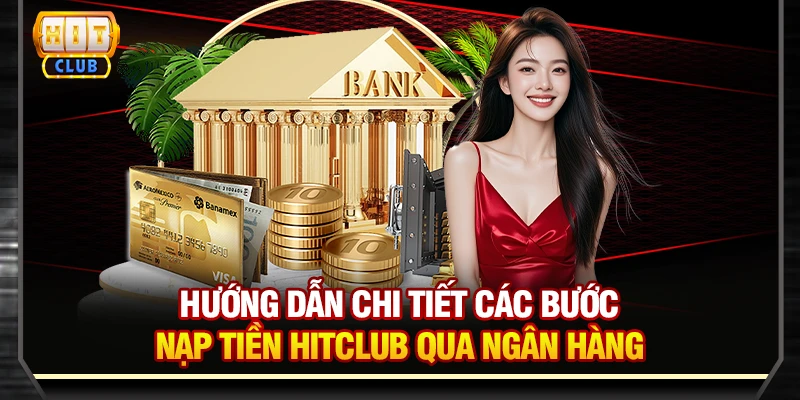 Hướng dẫn chi tiết các bước nạp tiền Hitclub qua ngân hàng